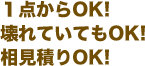 １点からOK! 壊れていてもOK! 相見積りOK!